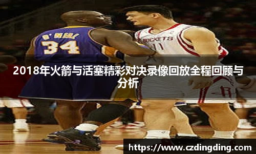2018年火箭与活塞精彩对决录像回放全程回顾与分析