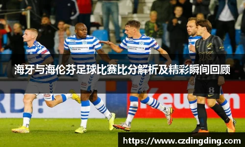 海牙与海伦芬足球比赛比分解析及精彩瞬间回顾